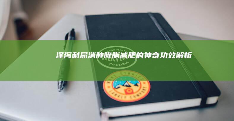 泽泻：利尿消肿、降脂减肥的神奇功效解析