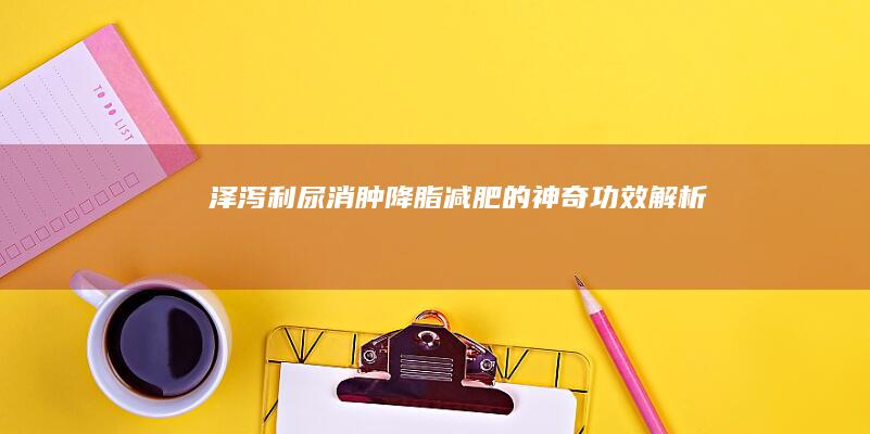 泽泻：利尿消肿、降脂减肥的神奇功效解析