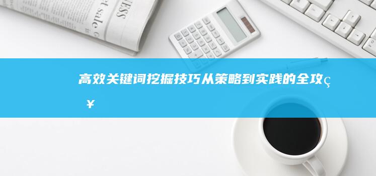 高效关键词挖掘技巧：从策略到实践的全攻略